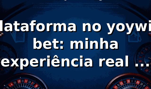 Plataforma no yoywin bet: minha experiência real e o que tá bombando 🔥 1 Plataforma no yoywin bet: minha experiência real e o que tá bombando 🔥